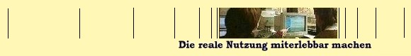 Slogan: Die reale Nutzung miterlebbar machen!